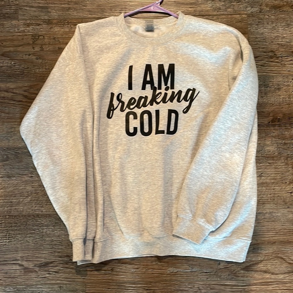 I am freaking cold crew neck sweatshirt